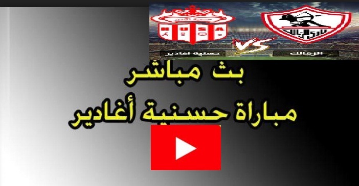 بث مباشر لمشاهده مباراة الزمالك وحسنية أكادير اليوم