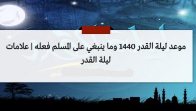 موعد ليلة القدر 1440 وما ينبغي على المسلم فعله | علامات ليلة القدر