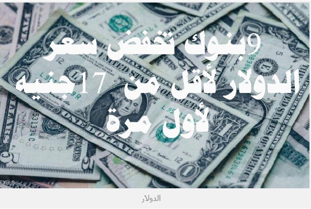 9 بنوك تخفض سعر الدولار لأقل من 17 جنيه لأول مرة