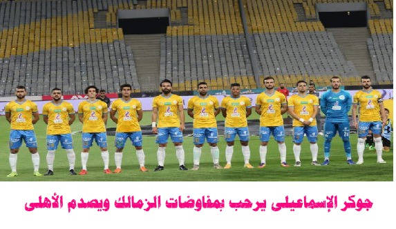 جوكر الإسماعيلى يرحب بمفاوضات الزمالك ويصدم الأهلى