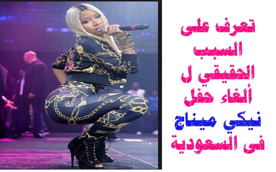 تعرف على السبب الحقيقي ل ألغاء حفل نيكي ميناج Nicki Minaj فى السعودية
