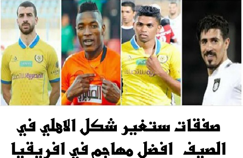 صفقات ستغير شكل الاهلي في الصيف افضل مهاجم في افريقيا و نجوم الاسماعيلي