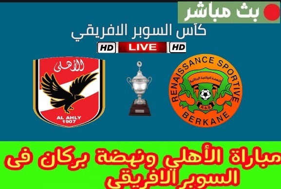 رابط البث المباشر للسوبر الافريقي بين الاهلي ونهضة بركان المغربي